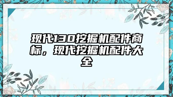 現(xiàn)代130挖掘機(jī)配件商標(biāo)，現(xiàn)代挖掘機(jī)配件大全