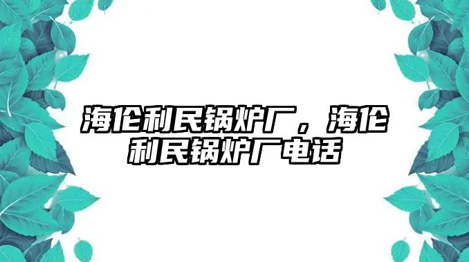 海倫利民鍋爐廠，海倫利民鍋爐廠電話