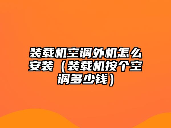 裝載機(jī)空調(diào)外機(jī)怎么安裝（裝載機(jī)按個(gè)空調(diào)多少錢）