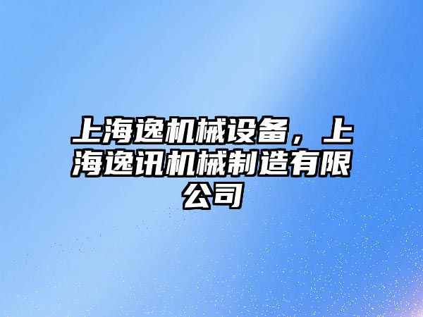 上海逸機(jī)械設(shè)備，上海逸訊機(jī)械制造有限公司