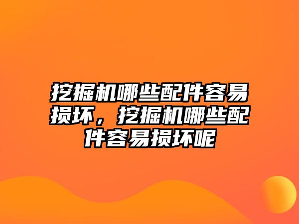 挖掘機(jī)哪些配件容易損壞，挖掘機(jī)哪些配件容易損壞呢