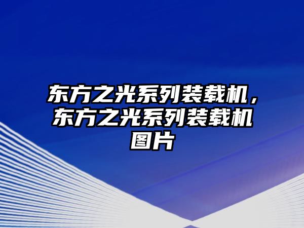 東方之光系列裝載機(jī)，東方之光系列裝載機(jī)圖片