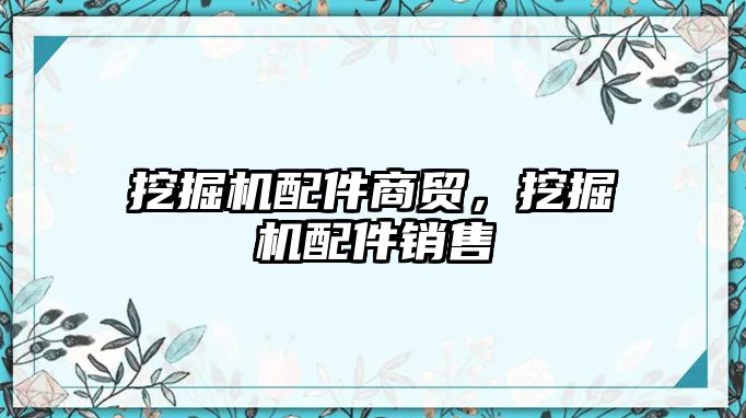 挖掘機配件商貿(mào)，挖掘機配件銷售