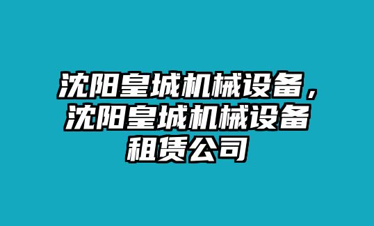 沈陽皇城機(jī)械設(shè)備，沈陽皇城機(jī)械設(shè)備租賃公司