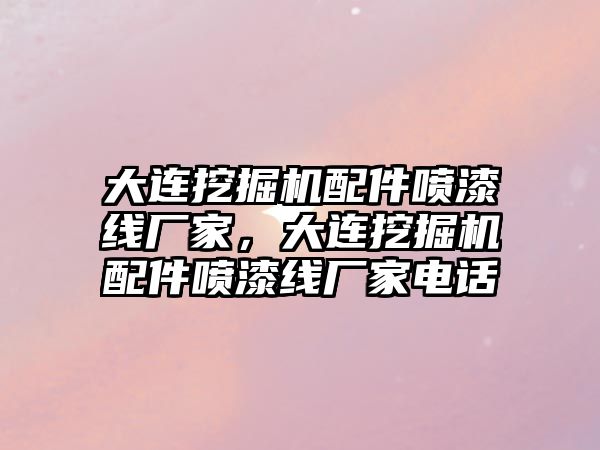 大連挖掘機配件噴漆線廠家，大連挖掘機配件噴漆線廠家電話