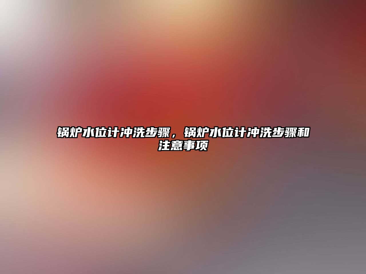 鍋爐水位計沖洗步驟，鍋爐水位計沖洗步驟和注意事項