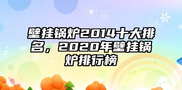 壁掛鍋爐2014十大排名，2020年壁掛鍋爐排行榜