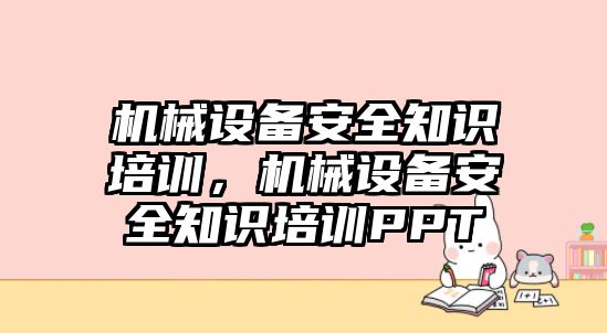 機(jī)械設(shè)備安全知識培訓(xùn)，機(jī)械設(shè)備安全知識培訓(xùn)PPT