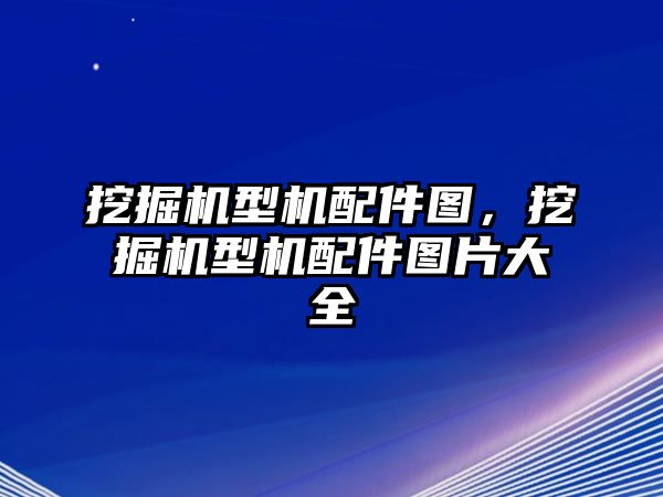 挖掘機(jī)型機(jī)配件圖，挖掘機(jī)型機(jī)配件圖片大全