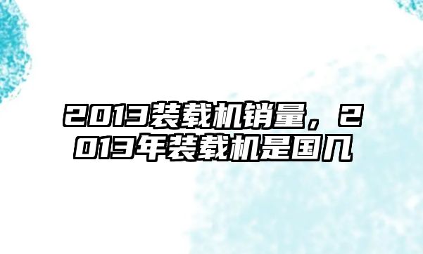 2013裝載機(jī)銷(xiāo)量，2013年裝載機(jī)是國(guó)幾