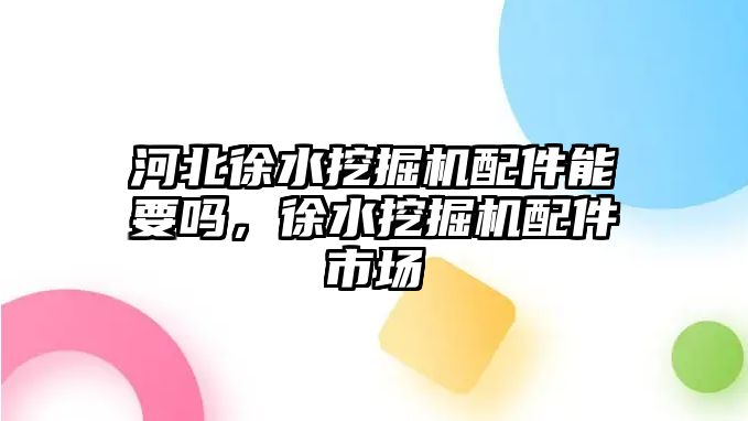 河北徐水挖掘機(jī)配件能要嗎，徐水挖掘機(jī)配件市場