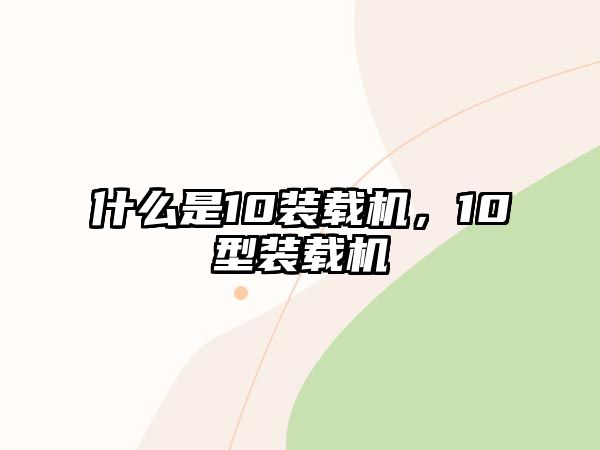 什么是10裝載機，10型裝載機