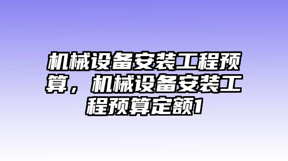 機(jī)械設(shè)備安裝工程預(yù)算，機(jī)械設(shè)備安裝工程預(yù)算定額1