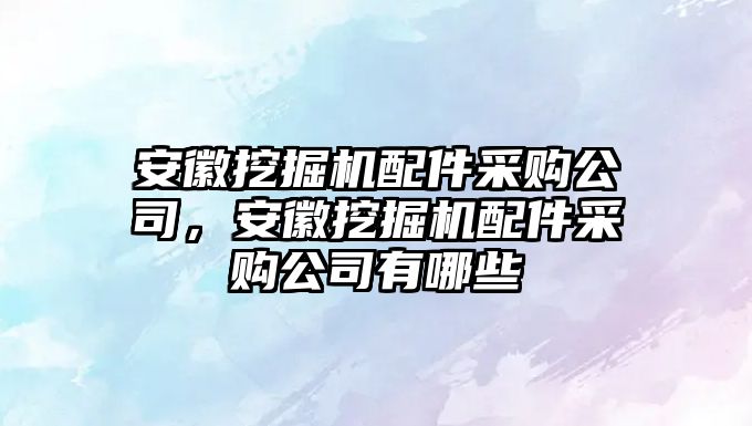 安徽挖掘機(jī)配件采購公司，安徽挖掘機(jī)配件采購公司有哪些