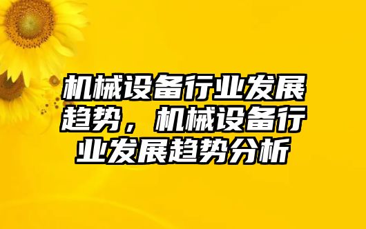 機械設備行業(yè)發(fā)展趨勢，機械設備行業(yè)發(fā)展趨勢分析