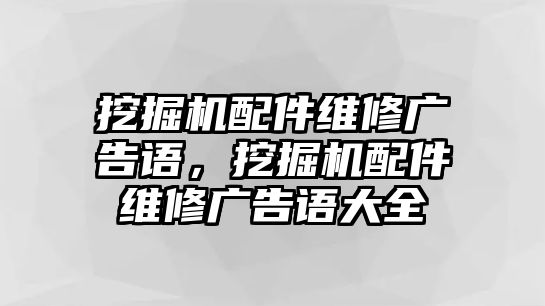 挖掘機配件維修廣告語，挖掘機配件維修廣告語大全