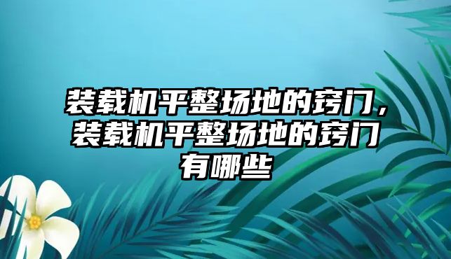 裝載機(jī)平整場地的竅門，裝載機(jī)平整場地的竅門有哪些