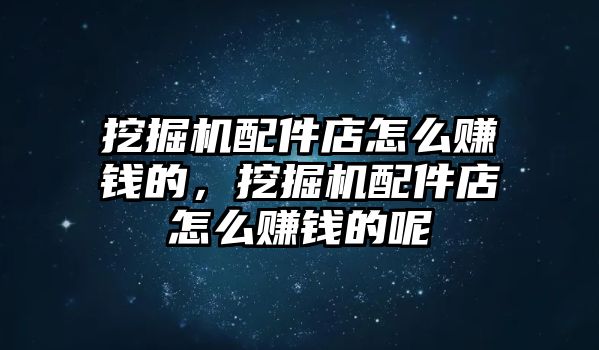 挖掘機(jī)配件店怎么賺錢的，挖掘機(jī)配件店怎么賺錢的呢