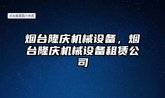 煙臺隆慶機械設(shè)備，煙臺隆慶機械設(shè)備租賃公司