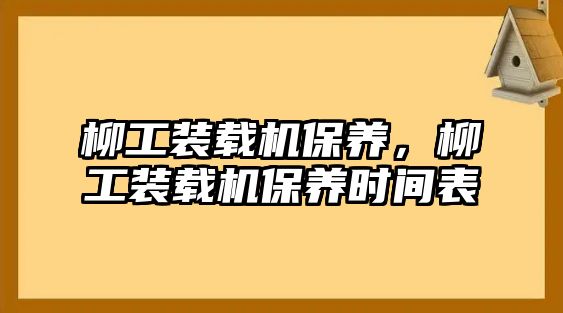 柳工裝載機(jī)保養(yǎng)，柳工裝載機(jī)保養(yǎng)時(shí)間表