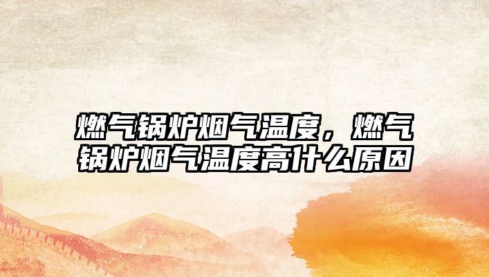 燃氣鍋爐煙氣溫度，燃氣鍋爐煙氣溫度高什么原因