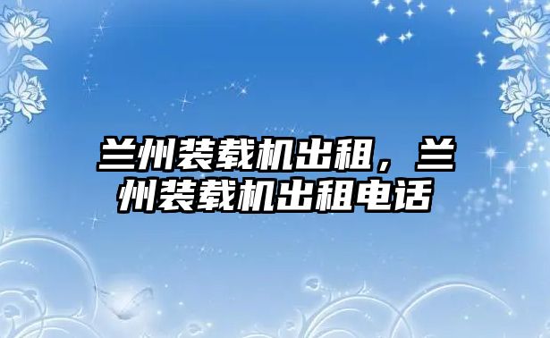 蘭州裝載機出租，蘭州裝載機出租電話