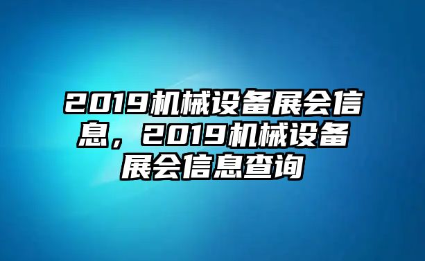 2019機(jī)械設(shè)備展會(huì)信息，2019機(jī)械設(shè)備展會(huì)信息查詢(xún)