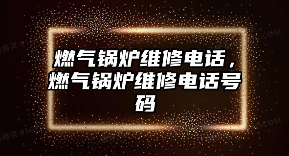 燃?xì)忮仩t維修電話，燃?xì)忮仩t維修電話號碼