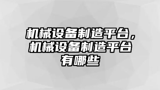 機械設備制造平臺，機械設備制造平臺有哪些