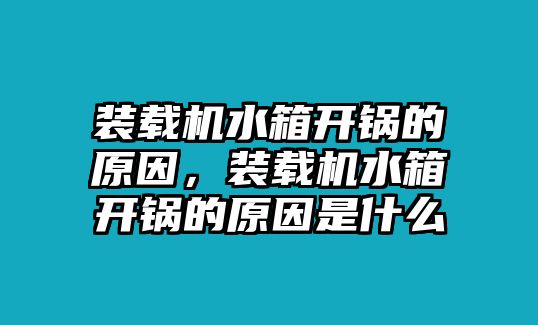 裝載機水箱開鍋的原因，裝載機水箱開鍋的原因是什么