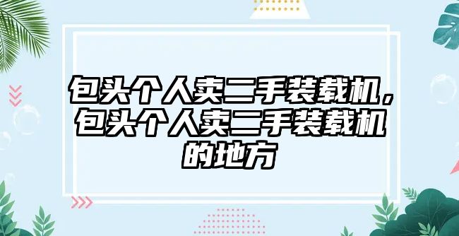 包頭個人賣二手裝載機(jī)，包頭個人賣二手裝載機(jī)的地方