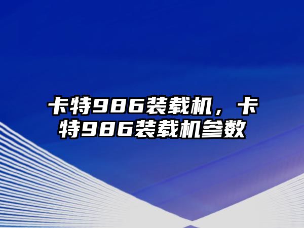 卡特986裝載機(jī)，卡特986裝載機(jī)參數(shù)