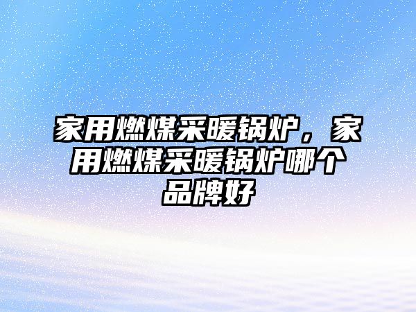 家用燃煤采暖鍋爐，家用燃煤采暖鍋爐哪個(gè)品牌好