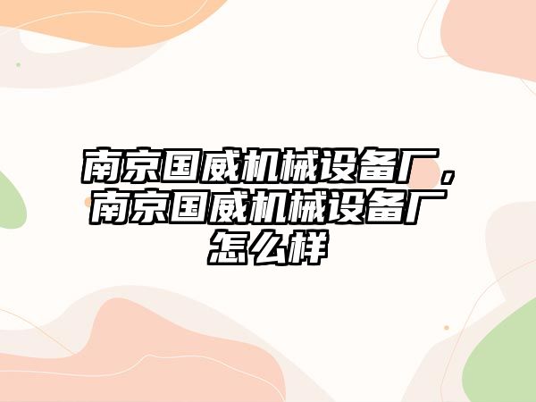 南京國威機(jī)械設(shè)備廠，南京國威機(jī)械設(shè)備廠怎么樣