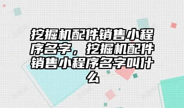 挖掘機配件銷售小程序名字，挖掘機配件銷售小程序名字叫什么