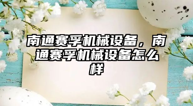 南通賽孚機(jī)械設(shè)備，南通賽孚機(jī)械設(shè)備怎么樣