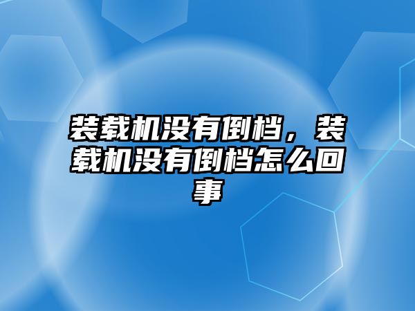 裝載機沒有倒檔，裝載機沒有倒檔怎么回事