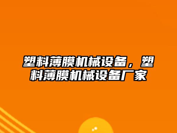 塑料薄膜機(jī)械設(shè)備，塑料薄膜機(jī)械設(shè)備廠家