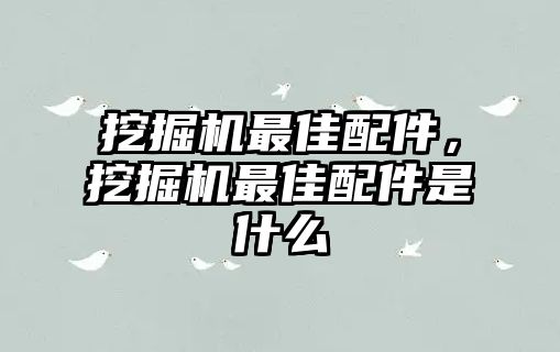 挖掘機最佳配件，挖掘機最佳配件是什么