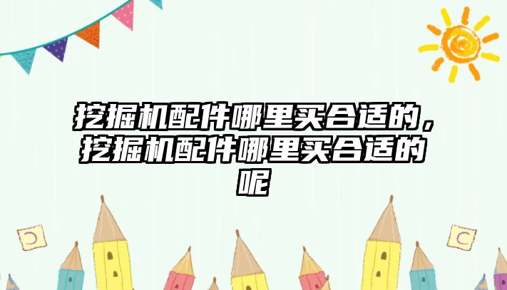 挖掘機配件哪里買合適的，挖掘機配件哪里買合適的呢