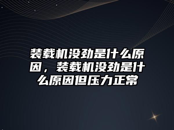 裝載機沒勁是什么原因，裝載機沒勁是什么原因但壓力正常