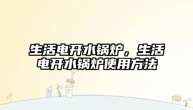 生活電開水鍋爐，生活電開水鍋爐使用方法