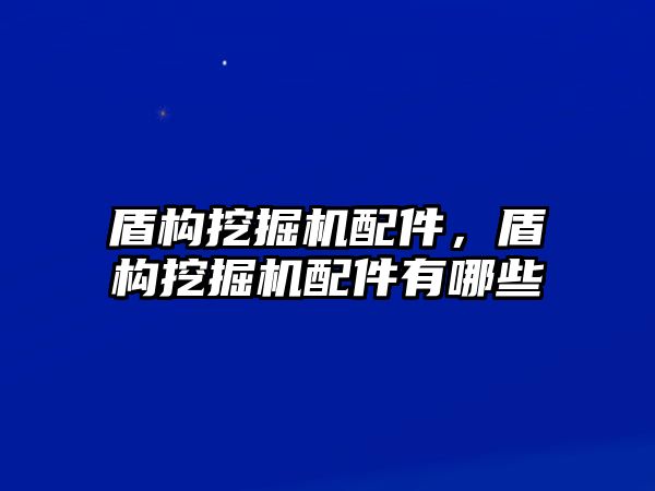 盾構挖掘機配件，盾構挖掘機配件有哪些