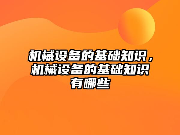 機械設備的基礎知識，機械設備的基礎知識有哪些