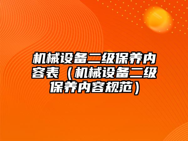 機械設(shè)備二級保養(yǎng)內(nèi)容表（機械設(shè)備二級保養(yǎng)內(nèi)容規(guī)范）