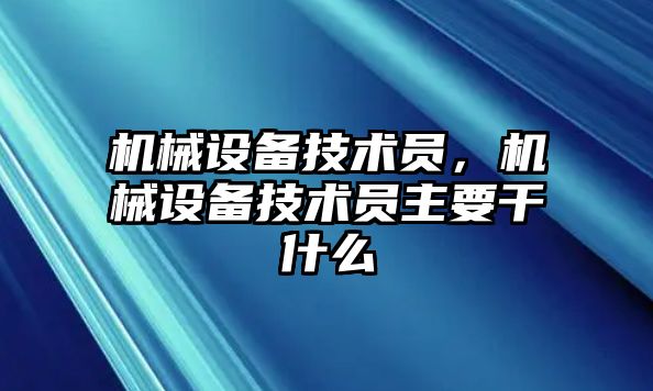 機械設(shè)備技術(shù)員，機械設(shè)備技術(shù)員主要干什么