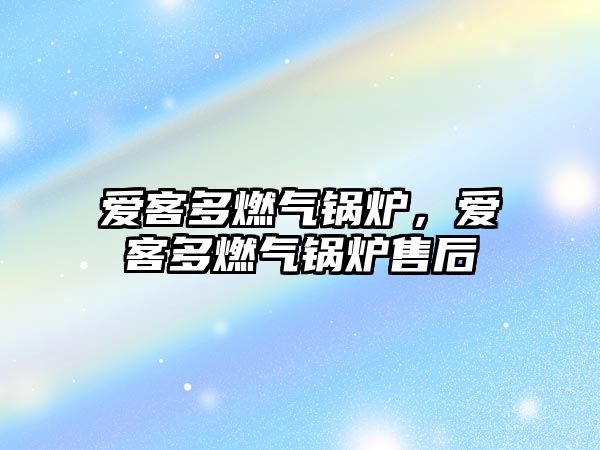 愛客多燃?xì)忮仩t，愛客多燃?xì)忮仩t售后