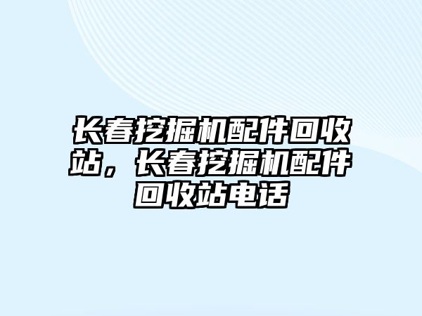 長春挖掘機配件回收站，長春挖掘機配件回收站電話