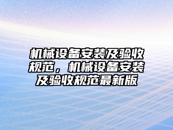 機(jī)械設(shè)備安裝及驗收規(guī)范，機(jī)械設(shè)備安裝及驗收規(guī)范最新版