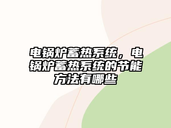 電鍋爐蓄熱系統(tǒng)，電鍋爐蓄熱系統(tǒng)的節(jié)能方法有哪些